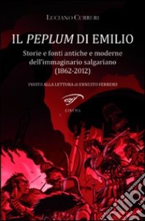 Il peplum di Emilio. Storie e fonti antiche e moderne dell'immaginario salgariano (1862-2012) libro di Curreri Luciano