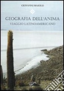 Geografia dell'anima. Viaggio latinoamericano libro di Maiolo Giovanni