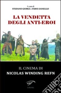 La vendetta degli anti-eroi. Il cinema di Nicolas Winding Refn libro di Zanello F. (cur.); Giorgi S. (cur.)