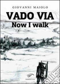 Vado via. Now I walk libro di Maiolo Giovanni