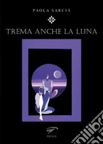 Trema anche la luna libro di Sarcià Paola