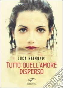 Tutto quell'amore disperso libro di Raimondi Luca