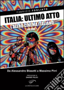 Italia: ultimo atto. Vol. 1: L'altro cinema italiano. Da Alessandro Blasetti a Massimo Pirri libro di Fogliato Fabrizio