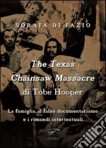 The Texas chainsaw massacre di Tobe Hooper. La famiglia, il falso documentarismo e i rimandi intertestuali libro di Di Fazio Soraia