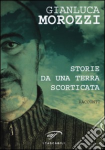 Storie da una terra scorticata libro di Morozzi Gianluca