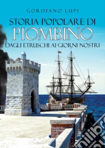 Storia popolare di Piombino. Dagli etruschi ai giorni nostri libro di Lupi Gordiano