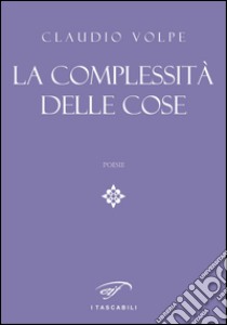 La complessità delle cose libro di Volpe Claudio