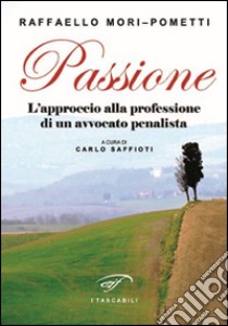 Passione. L'approccio alla professione di un avvocato penalista libro di Mori Pometti Raffaello; Saffioti C. (cur.)