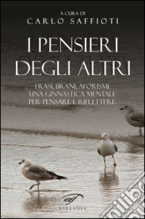 I pensieri degli altri. Raccolta di frasi, brani, aforismi, proposti come ginnastica mentale, per pensare e riflettere libro di Saffioti C. (cur.)