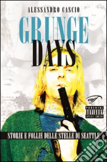 Grunge days. Storie e follie delle stelle di Seattle libro di Cascio Alessandro