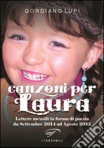 Canzoni per Laura. Lettere mensili in forma di poesia da Settembre 2014 ad Agosto 2015 libro di Lupi Gordiano