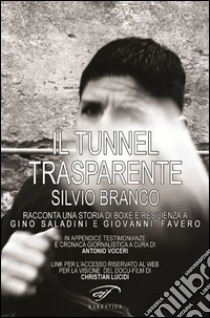 Il tunnel trasparente. Silvio Branco racconta una storia di boxe e resilienza a Gino Saladini e Giovanni Favero libro di Saladini G. (cur.); Favero G. (cur.)