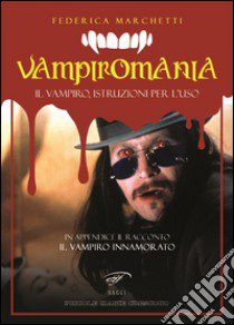 Vampiromania. Il vampiro, istruzioni per l'uso libro di Marchetti Federica