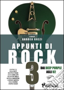 Appunti di rock. Dai Deep Purple agli U2. Vol. 3 libro di Gozzi A. (cur.)