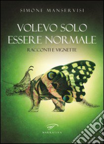 Volevo solo essere normale. Racconti e vignette libro di Manservisi Simone