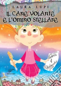 Il cane volante e l'omino stellare. Racconti e filastrocche. Ediz. illustrata libro di Lupi Laura