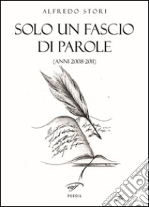 Solo un fascio di parole (anni 2008-2011) libro di Stori Alfredo