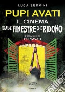 Pupi Avati. Il cinema dalle finestre che ridono libro di Servini Luca