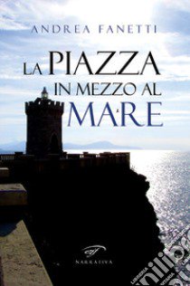 La piazza in mezzo al mare libro di Fanetti Andrea