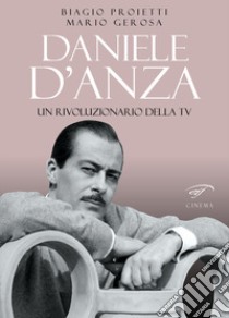 Daniele D'Anza. Un rivoluzionario della TV libro di Proietti Biagio; Gerosa Mario