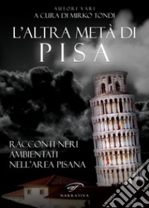 L'altra metà di Pisa. Racconti neri ambientati nell'area pisana libro di Tondi M. (cur.)