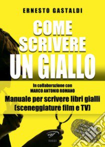 Come scrivere un giallo. Manuale per scrivere libri gialli (sceneggiature film e TV) libro di Gastaldi Ernesto