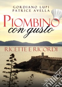 Piombino con gusto. Ricette e ricordi libro di Lupi Gordiano; Avella Patrice