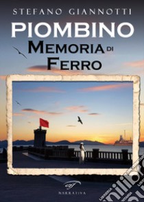 Piombino. Memoria di ferro libro di Giannotti Stefano