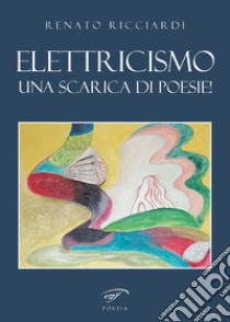 Elettricismo. Una scarica di poesie! libro di Ricciardi Renato