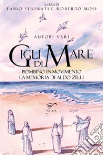 Gigli di mare. Piombino in movimento. La memoria di Aldo Zelli libro di Strinati F. (cur.); Mosi R. (cur.)