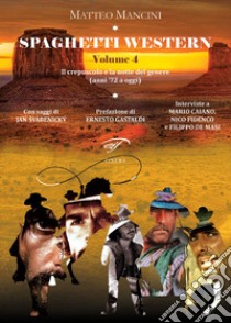 Spaghetti western. Vol. 4: Il crepuscolo e la notte del genere (anni '72 a oggi) libro di Mancini Matteo