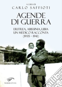 Agende di guerra. Eritrea, Abissinia, Libia. Un medico racconta (1935-1941) libro di Saffioti Carlo