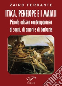 Itaca, Penelope e i maiali. Piccola odissea contemporanea di sogni, di amori e di barbarie libro di Ferrante Zairo