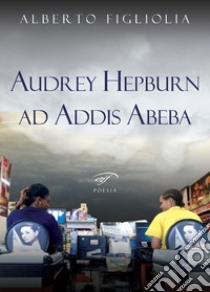 Audrey Hepburn ad Addis Abeba libro di Figliolia Alberto