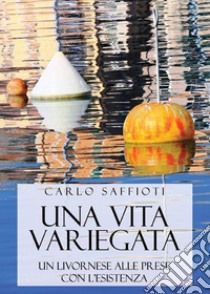 Una vita variegata. Un livornese alle prese con l'esistenza libro di Saffioti Carlo