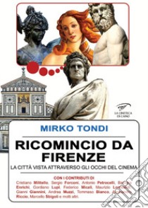 Ricomincio da Firenze. La città vista attraverso gli occhi del cinema libro di Tondi Mirko