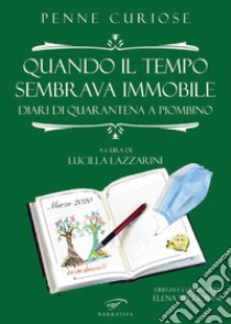 Quando il tempo sembrava immobile. Diari di quarantena a Piombino libro di Penne curiose; Lazzarini L. (cur.)