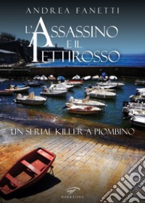 L'assassino e il pettirosso. Un serial killer a Piombino libro di Fanetti Andrea