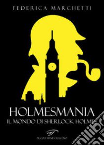 Holmesmania. Il mondo di Sherlock Holmes libro di Marchetti Federica