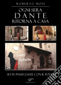 Ogni sera Dante ritorna a casa. Sette passeggiate con il poeta libro di Mosi Roberto