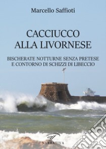 Caciucco alla livornese. Bischerate notturne senza pretese e contorno di schizzi di libeccio libro di Saffioti Marcello