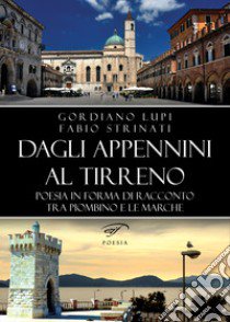 Dagli Appennini al Tirreno. Poesia in forma di racconto tra Piombino e le Marche libro di Lupi Gordiano; Strinati Fabio