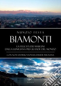 Biamonti. La felicità dei margini. Dalla Lunigiana più grande del mondo libro di Festa Nunzio