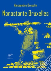 Nonostante Bruxelles libro di Bresolin Alessandro