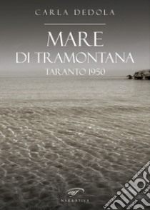 Mare di tramontana. Taranto 1950 libro di Dedola Carla