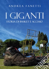 I giganti. Storia di basket e acciaio libro di Fanetti Andrea