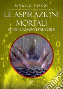 Le aspirazioni mortali o dei crimini d'autore libro di Ponzi Marco