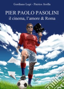 Pier Paolo Pasolini. Il cinema, l'amore & Roma libro di Avella Patrice; Lupi Gordiano