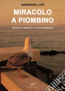 Miracolo a Piombino. Storia di Marco e di un gabbiano libro di Lupi Gordiano