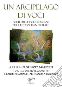 Un arcipelago di voci. Poeti delle isole toscane per l'ecologia integrale libro di Marotti N. (cur.)